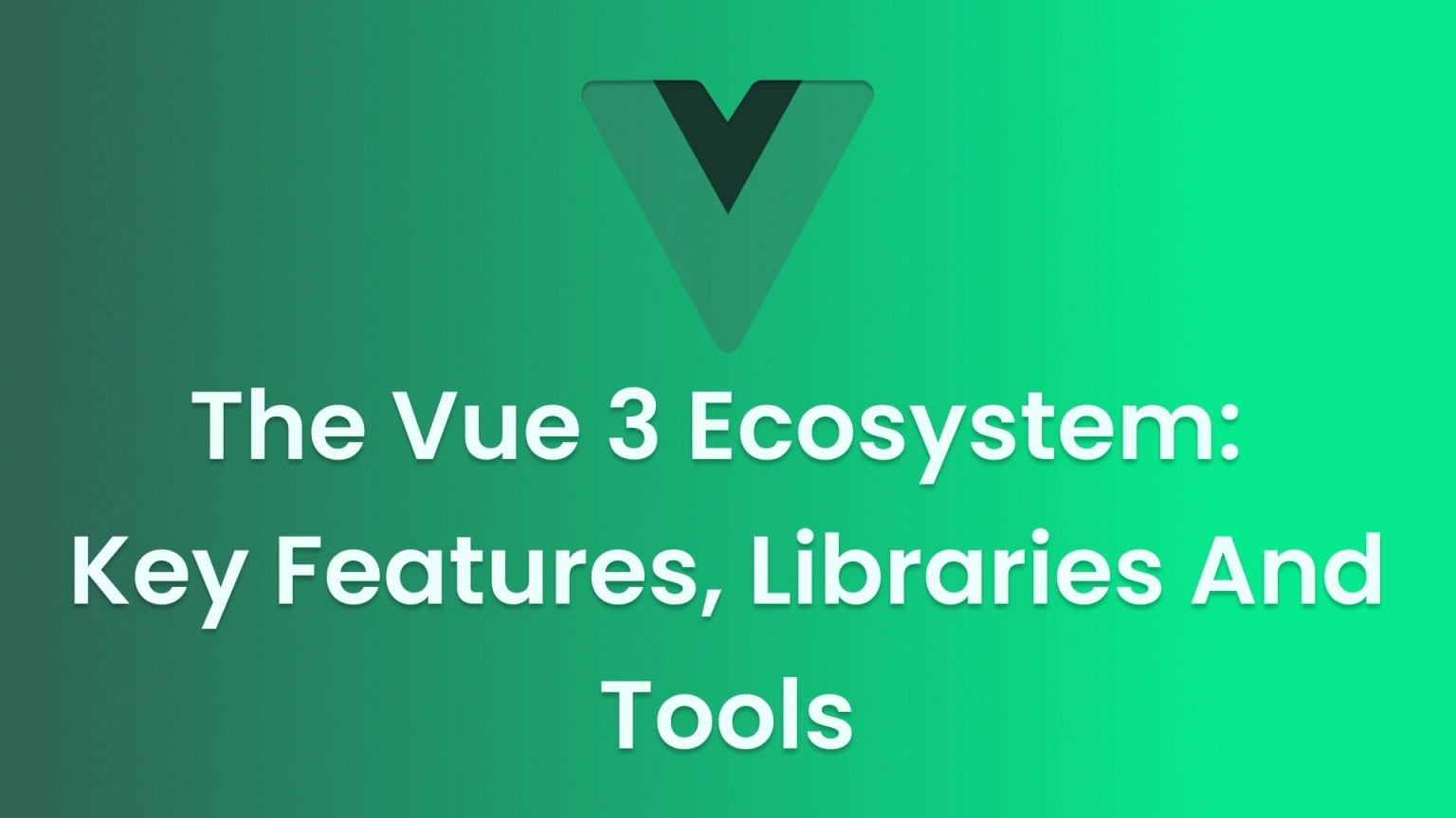 Exploring the Vue 3 Ecosystem: Key Features, Libraries and Tools